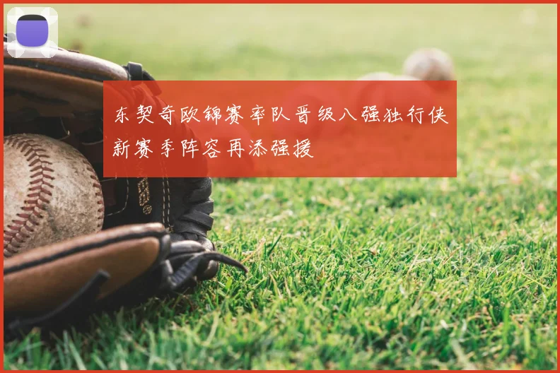 东契奇欧锦赛率队晋级八强独行侠新赛季阵容再添强援