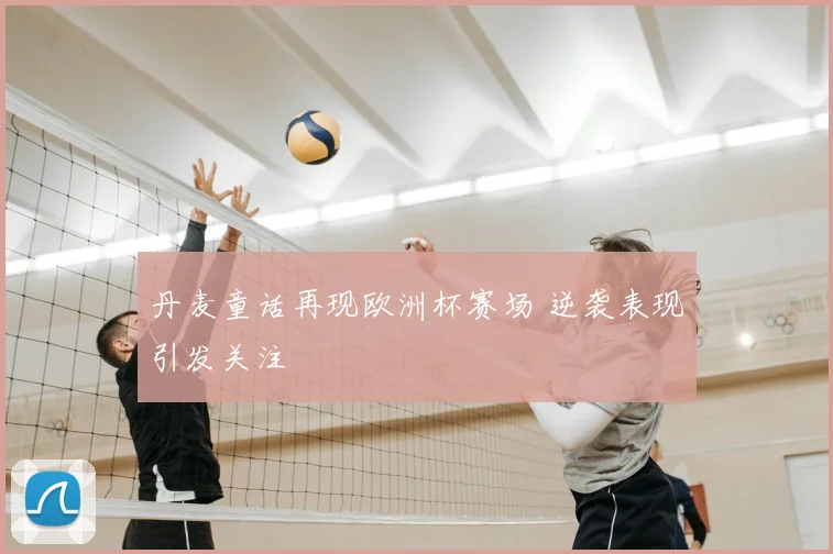 丹麦童话再现欧洲杯赛场 逆袭表现引发关注