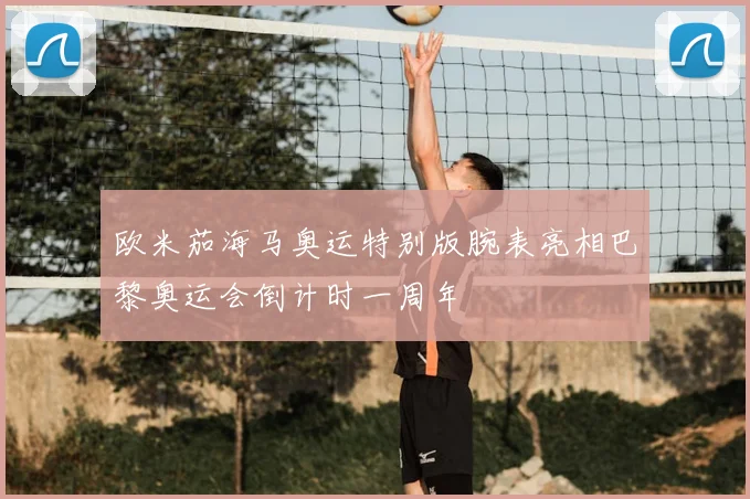 欧米茄海马奥运特别版腕表亮相巴黎奥运会倒计时一周年