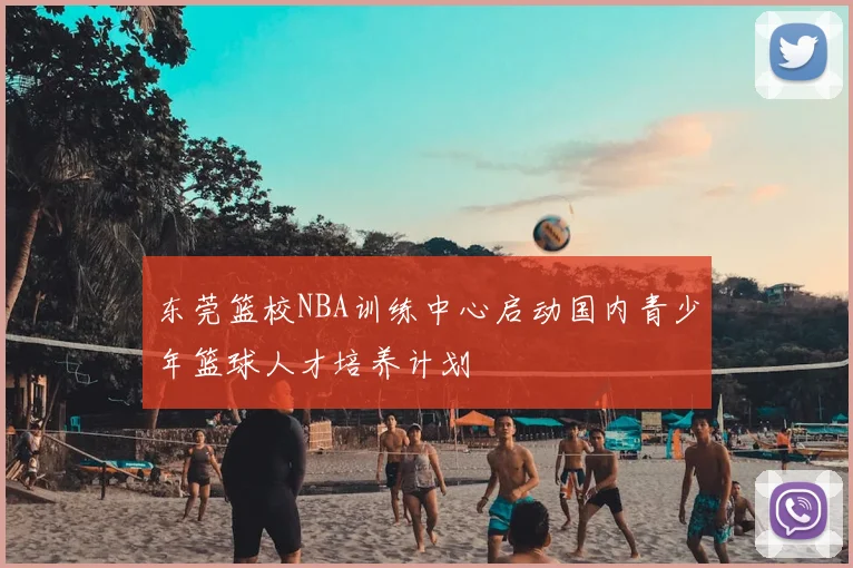 东莞篮校NBA训练中心启动国内青少年篮球人才培养计划