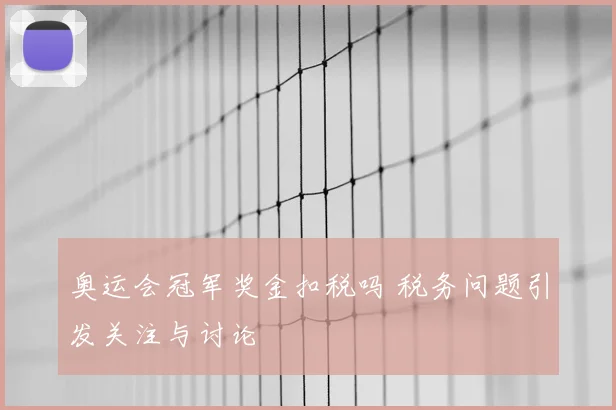 奥运会冠军奖金扣税吗 税务问题引发关注与讨论