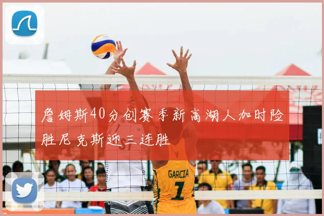 詹姆斯40分创赛季新高湖人加时险胜尼克斯迎三连胜