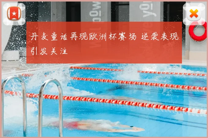 丹麦童话再现欧洲杯赛场 逆袭表现引发关注