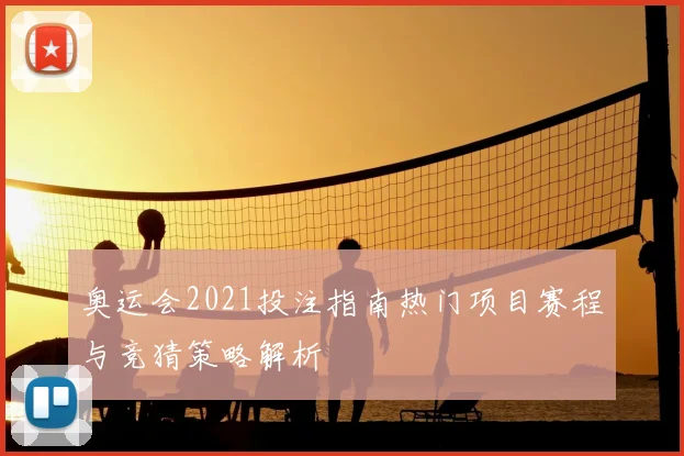 奥运会2021投注指南热门项目赛程与竞猜策略解析