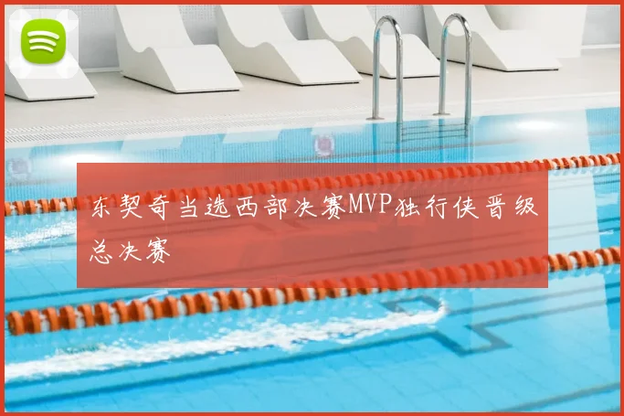 东契奇当选西部决赛MVP独行侠晋级总决赛