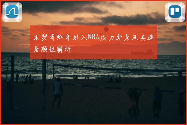 东契奇哪年进入NBA成为新秀及其选秀顺位解析