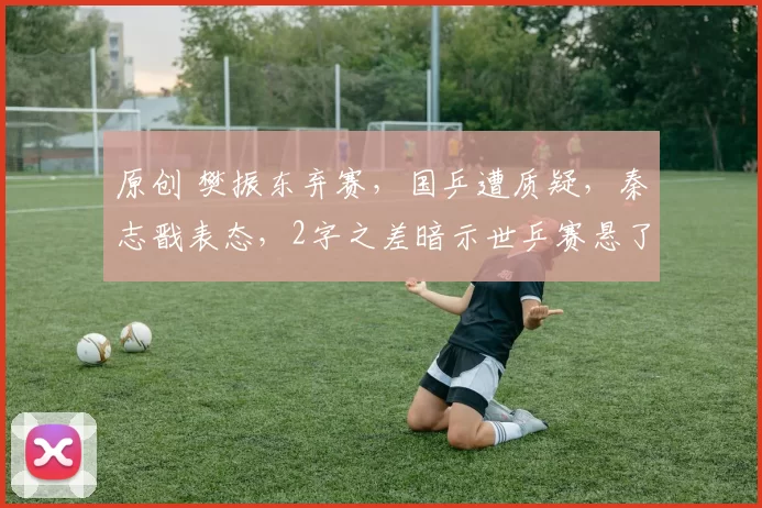 原创 樊振东弃赛，国乒遭质疑，秦志戬表态，2字之差暗示世乒赛悬了