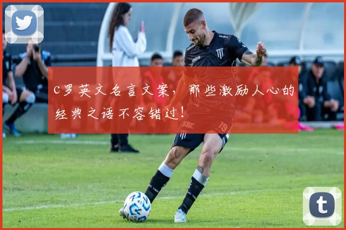 c罗英文名言文案,那些激励人心的经典之语不容错过!