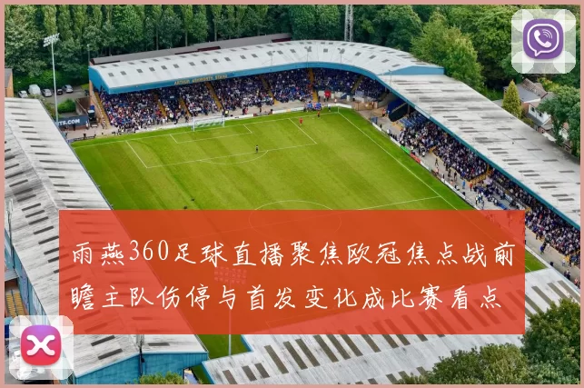 雨燕360足球直播聚焦欧冠焦点战前瞻主队伤停与首发变化成比赛看点