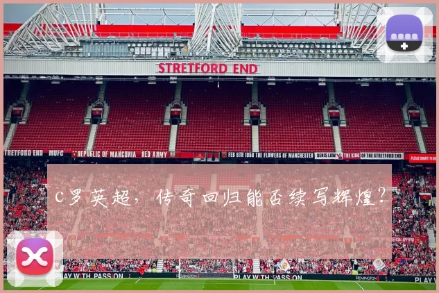 c罗英超,传奇回归能否续写辉煌?