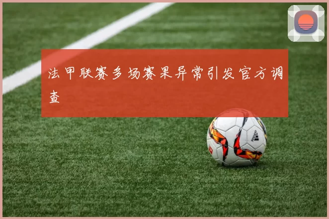 法甲联赛多场赛果异常引发官方调查